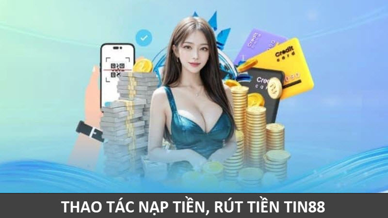 Thực hiện thao tác nạp tiền Tin88, rút tiền Tin88 đơn giản